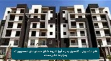 فتح التسجيل.. تفاصيل جديدة تُبرز شروط شقق «سكن لكل المصريين 7» ومزاياها الغير معلنة